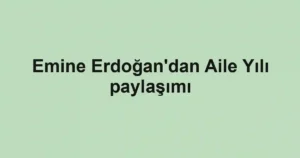 Emine Erdoğan'dan Aile Yılı paylaşımı