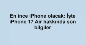 En ince iPhone olacak: İşte iPhone 17 Air hakkında son bilgiler