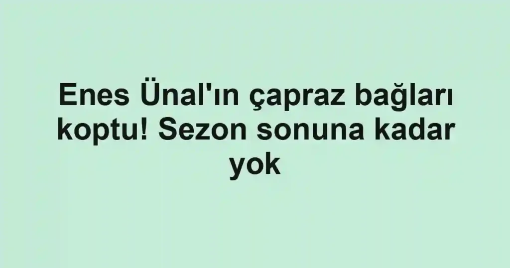 Enes Ünal'ın çapraz bağları koptu! Sezon sonuna kadar yok