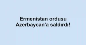 Ermenistan ordusu Azerbaycan'a saldırdı!