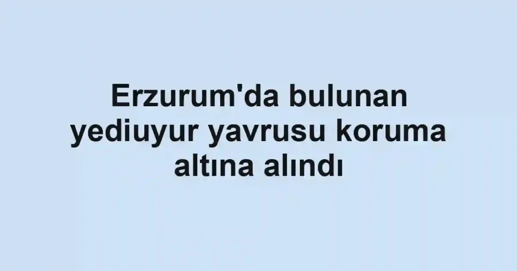 Erzurum'da bulunan yediuyur yavrusu koruma altına alındı