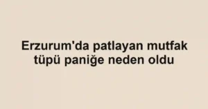 Erzurum'da patlayan mutfak tüpü paniğe neden oldu