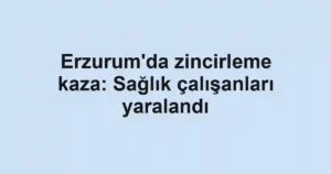 Erzurum'da zincirleme kaza: Sağlık çalışanları yaralandı