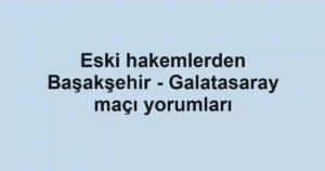 Eski hakemlerden Başakşehir - Galatasaray maçı yorumları
