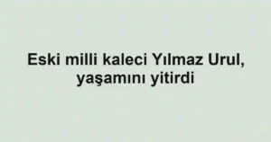 Eski milli kaleci Yılmaz Urul, yaşamını yitirdi