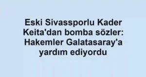 Eski Sivassporlu Kader Keita'dan bomba sözler: Hakemler Galatasaray'a yardım ediyordu