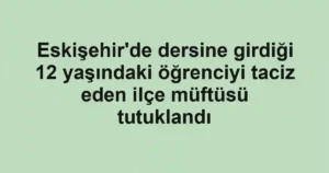 Eskişehir'de dersine girdiği 12 yaşındaki öğrenciyi taciz eden ilçe müftüsü tutuklandı