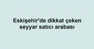 Eskişehir'de dikkat çeken seyyar satıcı arabası