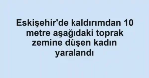 Eskişehir'de kaldırımdan 10 metre aşağıdaki toprak zemine düşen kadın yaralandı