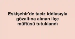Eskişehir'de taciz iddiasıyla gözaltına alınan ilçe müftüsü tutuklandı