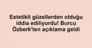 Estetikli güzellerden olduğu iddia ediliyordu! Burcu Özberk'ten açıklama geldi