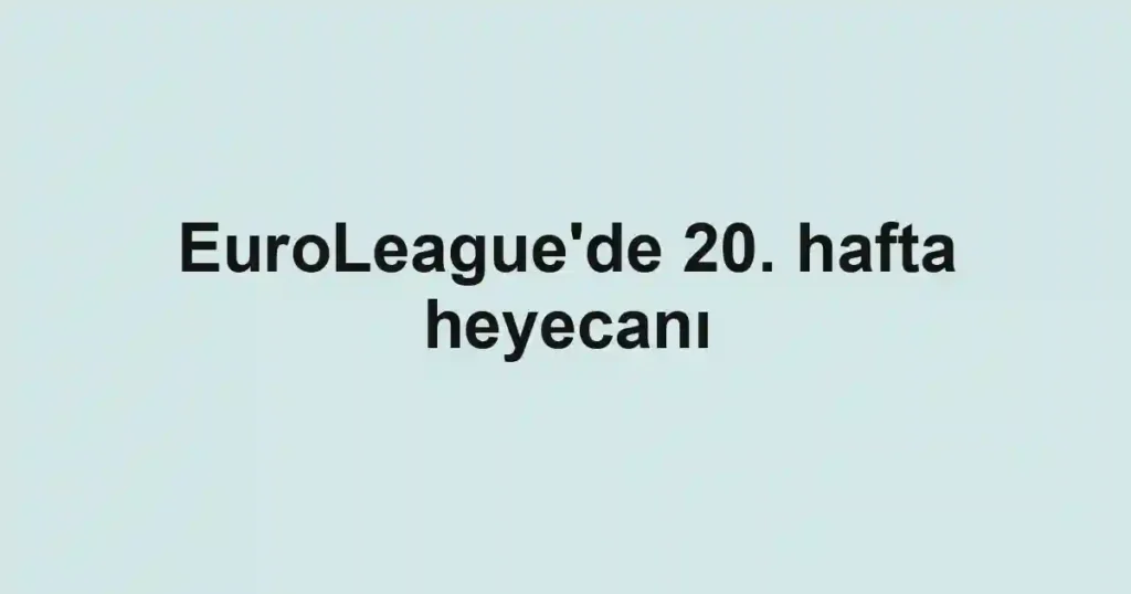 EuroLeague'de 20. hafta heyecanı