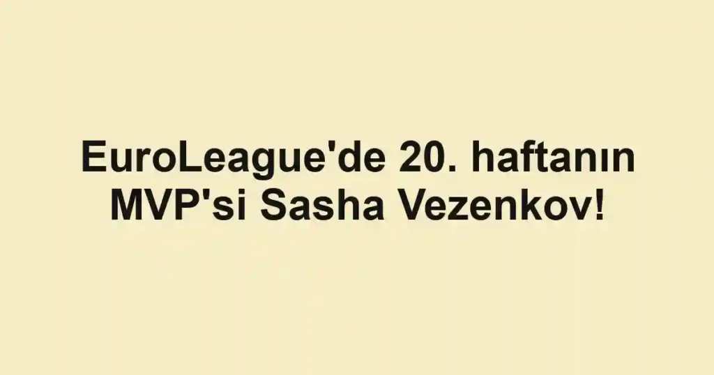 EuroLeague'de 20. haftanın MVP'si Sasha Vezenkov!
