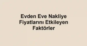 Evden Eve Nakliye Fiyatlarını Etkileyen Faktörler