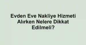 Evden Eve Nakliye Hizmeti Alırken Nelere Dikkat Edilmeli?