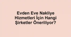 Evden Eve Nakliye Hizmetleri İçin Hangi Şirketler Öneriliyor?