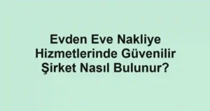 Evden Eve Nakliye Hizmetlerinde Güvenilir Şirket Nasıl Bulunur?