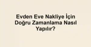 Evden Eve Nakliye İçin Doğru Zamanlama Nasıl Yapılır?