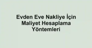 Evden Eve Nakliye İçin Maliyet Hesaplama Yöntemleri