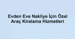 Evden Eve Nakliye İçin Özel Araç Kiralama Hizmetleri