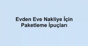 Evden Eve Nakliye İçin Paketleme İpuçları