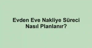 Evden Eve Nakliye Süreci Nasıl Planlanır?