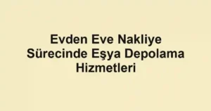 Evden Eve Nakliye Sürecinde Eşya Depolama Hizmetleri