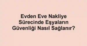 Evden Eve Nakliye Sürecinde Eşyaların Güvenliği Nasıl Sağlanır?