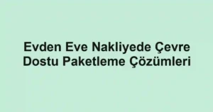 Evden Eve Nakliyede Çevre Dostu Paketleme Çözümleri