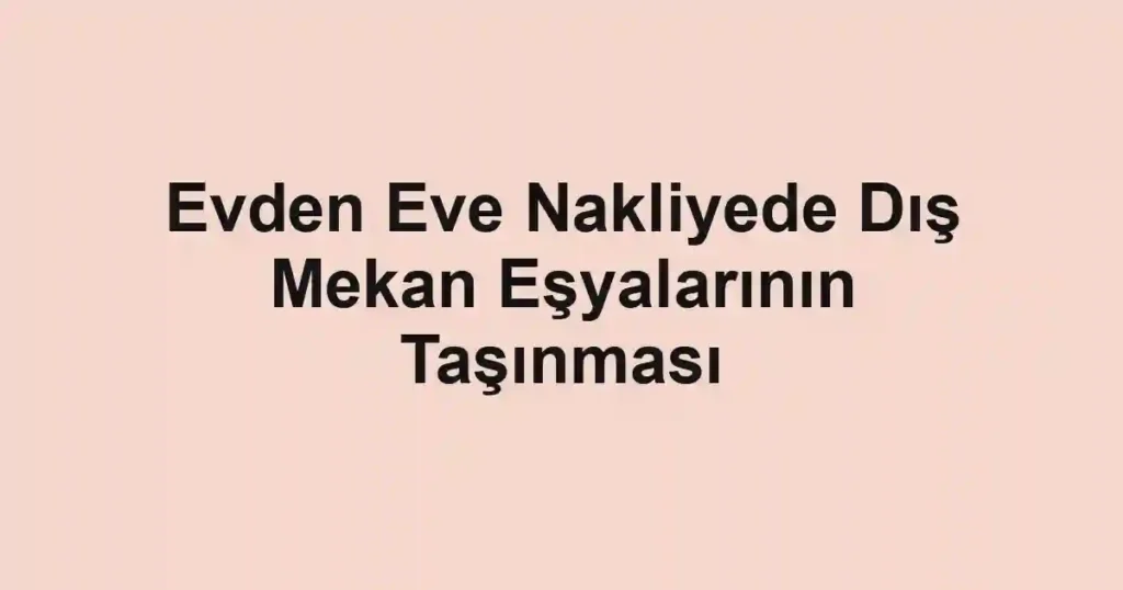 Evden Eve Nakliyede Dış Mekan Eşyalarının Taşınması