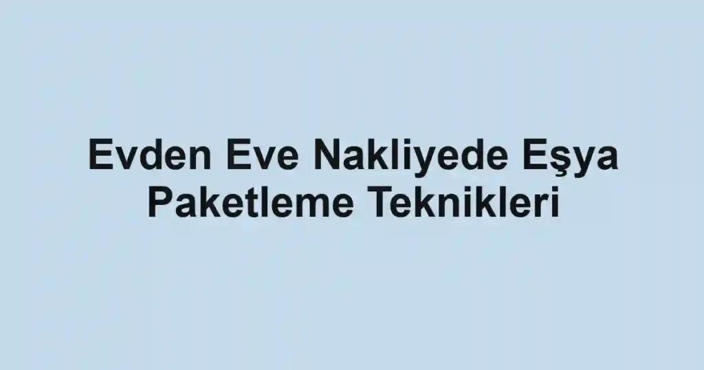 Evden Eve Nakliyede Eşya Paketleme Teknikleri