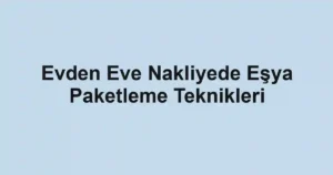 Evden Eve Nakliyede Eşya Paketleme Teknikleri