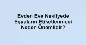 Evden Eve Nakliyede Eşyaların Etiketlenmesi Neden Önemlidir?