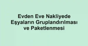 Evden Eve Nakliyede Eşyaların Gruplandırılması ve Paketlenmesi