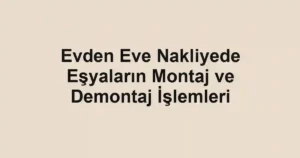 Evden Eve Nakliyede Eşyaların Montaj ve Demontaj İşlemleri