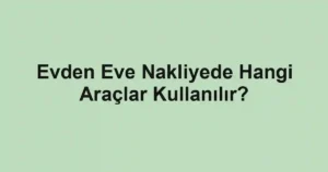 Evden Eve Nakliyede Hangi Araçlar Kullanılır?