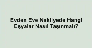 Evden Eve Nakliyede Hangi Eşyalar Nasıl Taşınmalı?