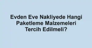 Evden Eve Nakliyede Hangi Paketleme Malzemeleri Tercih Edilmeli?
