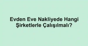 Evden Eve Nakliyede Hangi Şirketlerle Çalışılmalı?