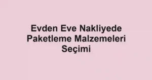 Evden Eve Nakliyede Paketleme Malzemeleri Seçimi