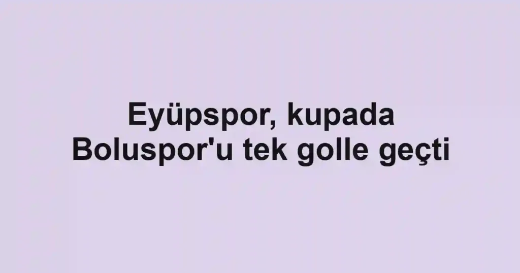 Eyüpspor, kupada Boluspor'u tek golle geçti