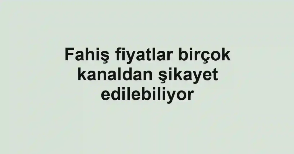 Fahiş fiyatlar birçok kanaldan şikayet edilebiliyor