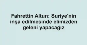 Fahrettin Altun: Suriye'nin inşa edilmesinde elimizden geleni yapacağız