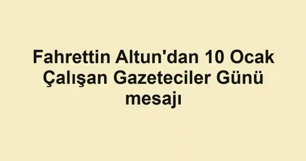 Fahrettin Altun'dan 10 Ocak Çalışan Gazeteciler Günü mesajı