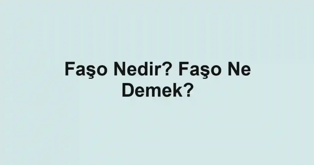 Faşo Nedir? Faşo Ne Demek?