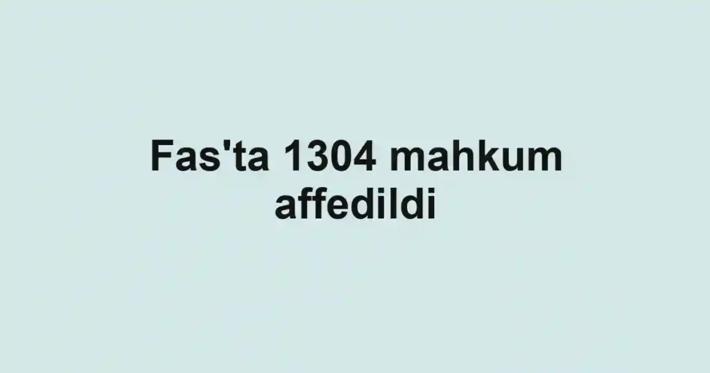 Fas'ta 1304 mahkum affedildi