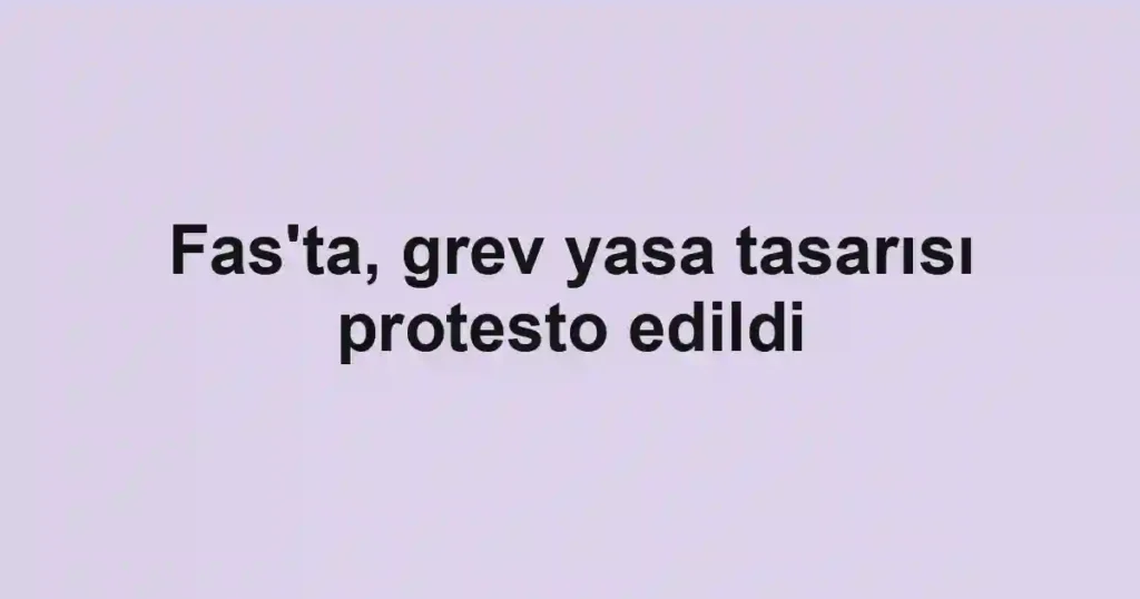 Fas'ta, grev yasa tasarısı protesto edildi