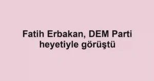 Fatih Erbakan, DEM Parti heyetiyle görüştü