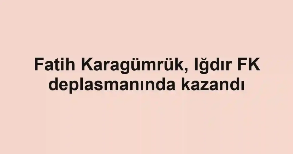 Fatih Karagümrük, Iğdır FK deplasmanında kazandı