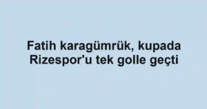 Fatih karagümrük, kupada Rizespor'u tek golle geçti